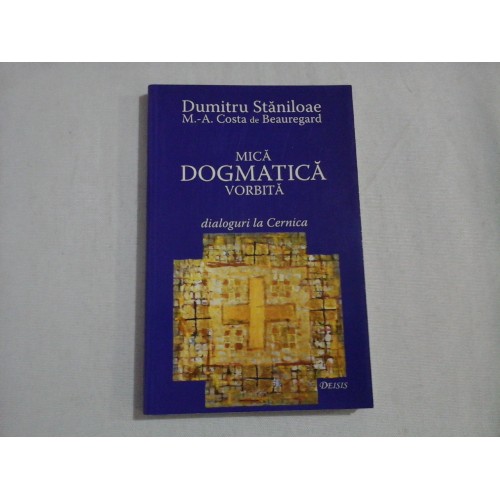 MICA DOGMATICA VORBITA dialoguri la Cernica - Dumitru Staniloae / Marc-Antoine Costa de Beauregard MICA DOGMATICA VORBITA dialoguri la Cernica - Dumitru Staniloae / Marc-Antoine Costa de Beauregard